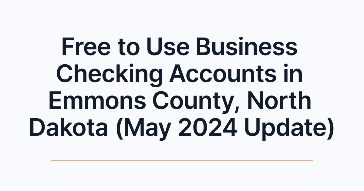 Free to Use Business Checking Accounts in Emmons County, North Dakota (May 2024 Update)